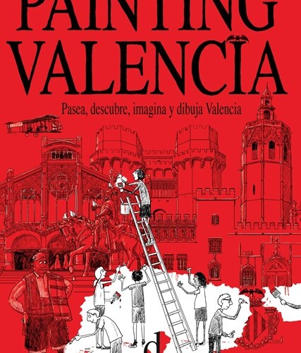 Painting Valencia. Walk, discover, imagine and draw Valencia