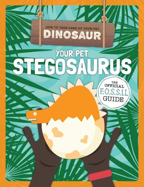 How To Take Care Of Your Pet Dinosaur: Your Pet Stegosaurus